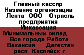 Главный кассир › Название организации ­ Лента, ООО › Отрасль предприятия ­ Инкассация › Минимальный оклад ­ 1 - Все города Работа » Вакансии   . Дагестан респ.,Каспийск г.